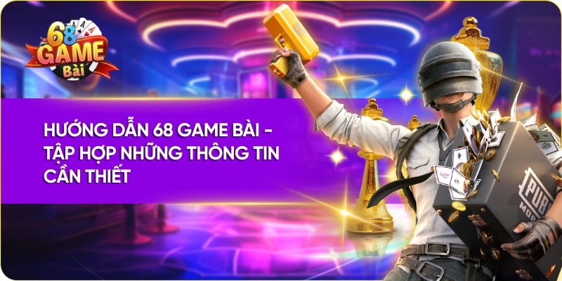 Hướng dẫn 68 Game Bài - Tập hợp những thông tin cần thiết 