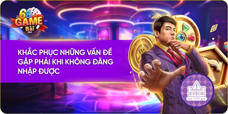Khắc phục những vấn đề gặp phải khi không đăng nhập 68 game bài được