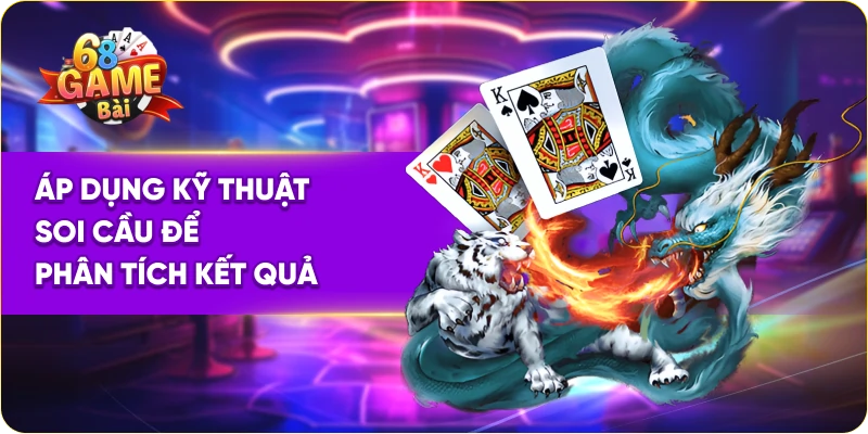 Áp dụng kỹ thuật soi cầu long hổ 68 game bài để phân tích kết quả