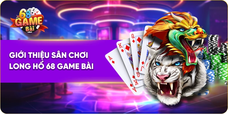 Giới thiệu sân chơi long hổ 68 Game Bài