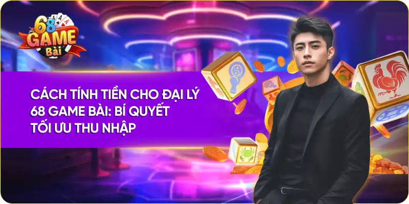 Cách Tính Tiền Cho Đại Lý 68 Game Bài: Bí Quyết Tối Ưu Thu Nhập